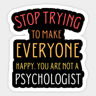 Stop trying to make everyone happy. You are not a psychologist Sticker